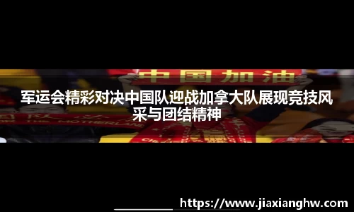 军运会精彩对决中国队迎战加拿大队展现竞技风采与团结精神