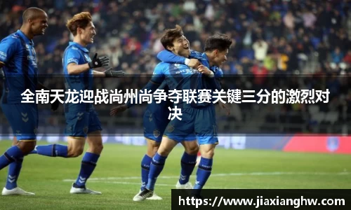 全南天龙迎战尚州尚争夺联赛关键三分的激烈对决