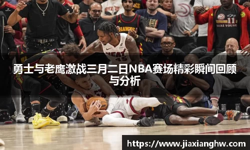 勇士与老鹰激战三月二日NBA赛场精彩瞬间回顾与分析
