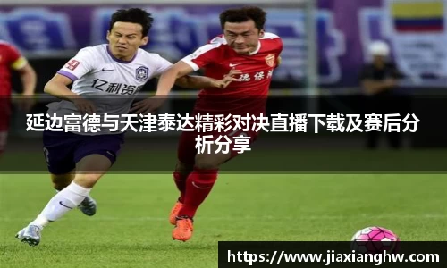 延边富德与天津泰达精彩对决直播下载及赛后分析分享