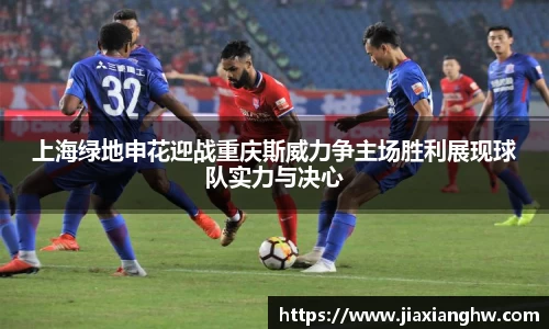 上海绿地申花迎战重庆斯威力争主场胜利展现球队实力与决心