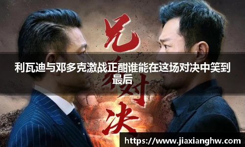 利瓦迪与邓多克激战正酣谁能在这场对决中笑到最后
