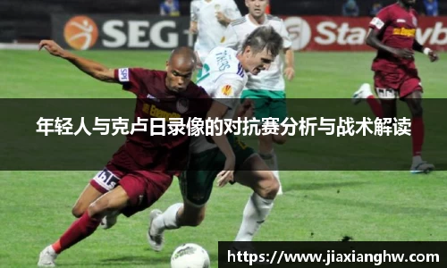 年轻人与克卢日录像的对抗赛分析与战术解读